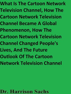 cover image of What Is the Cartoon Network Television Channel, How the Cartoon Network Television Channel Became a Global Phenomenon, How the Cartoon Network Television Channel Changed People's Lives, and the Future Outlook of the Cartoon Network Television Channel